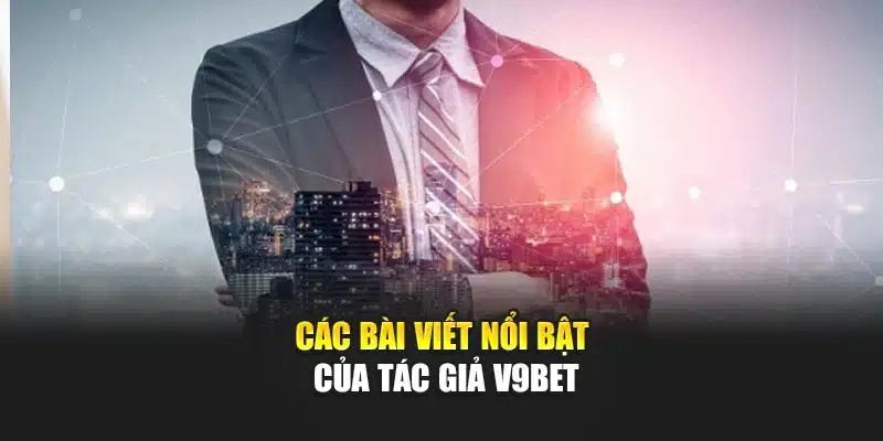 Tác giả 2 Các bài viết nổi bật của tác giả V9Bet