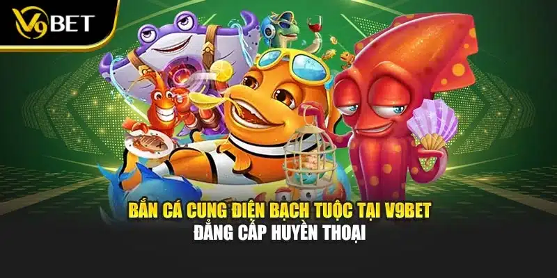 Bắn Cá cung điện bạch tuộc Tại V9Bet Đẳng Cấp Huyền Thoại 1 Bắn Cá cung điện bạch tuộc Tại V9Bet Đẳng Cấp Huyền Thoại