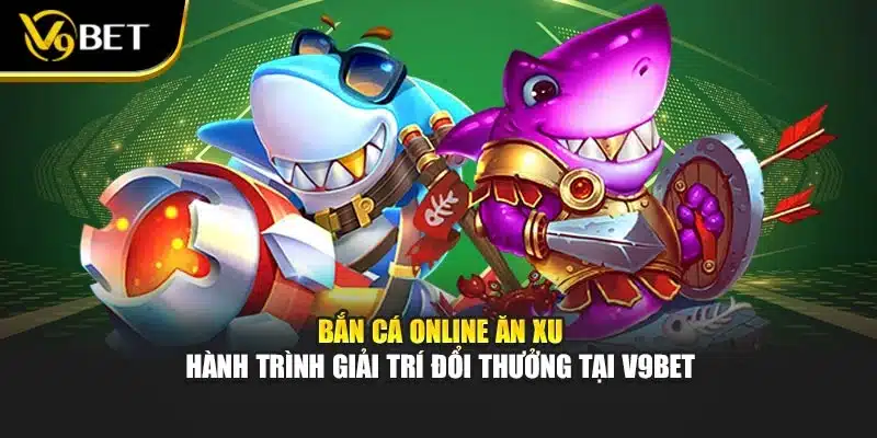 Bắn Cá Online Ăn Xu – Hành Trình Giải Trí Đổi Thưởng Tại V9bet 1 Bắn Cá Online Ăn Xu – Hành Trình Giải Trí Đổi Thưởng Tại V9bet