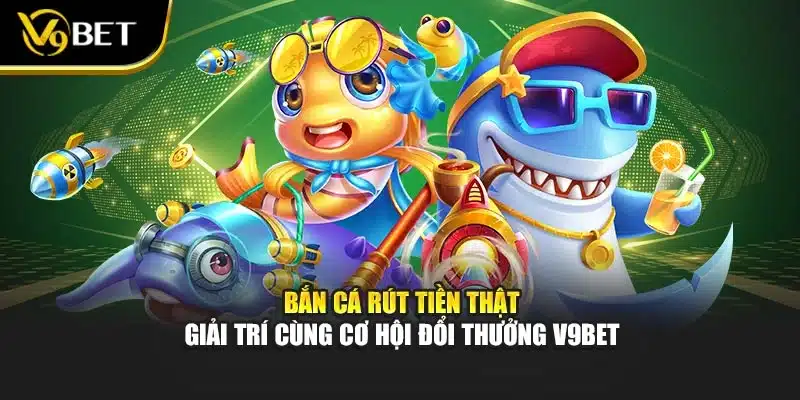 Bắn Cá Rút Tiền Thật – Giải Trí Cùng Cơ Hội Đổi Thưởng V9bet 1 Bắn Cá Rút Tiền Thật – Giải Trí Cùng Cơ Hội Đổi Thưởng V9bet