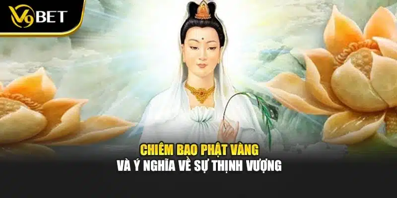 Nằm Mơ Thấy Phật – V9BET Giải Mã Điềm Báo, Ý Nghĩa Tâm Linh 3 Chiêm bao phật vàng và ý nghĩa về sự thịnh vượng