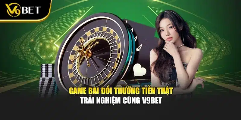 Game Bài Đổi Thưởng Tiền Thật – Trải Nghiệm Cùng V9bet 1 Game Bài Đổi Thưởng Tiền Thật – Trải Nghiệm Cùng V9bet