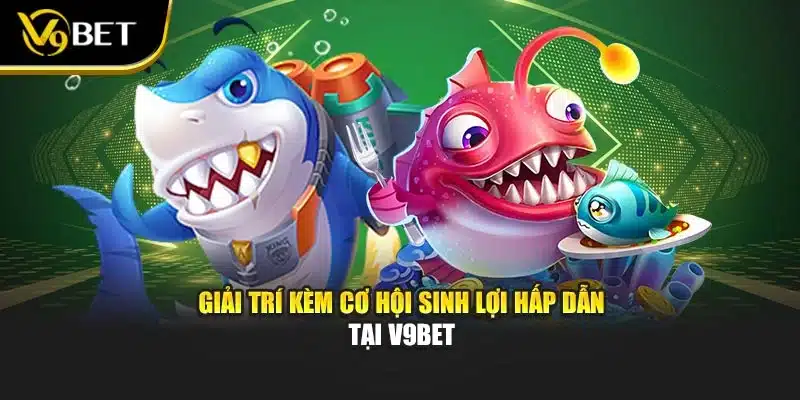 Bắn Cá Rút Tiền Thật – Giải Trí Cùng Cơ Hội Đổi Thưởng V9bet 4 Giải trí kèm cơ hội sinh lợi hấp dẫn tại V9bet
