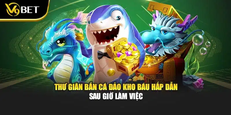 Bắn Cá Đảo Kho Báu – Săn Thưởng Cực Khủng Tại V9BET 4 Thư giãn bắn cá đảo kho báu hấp dẫn sau giờ làm việc